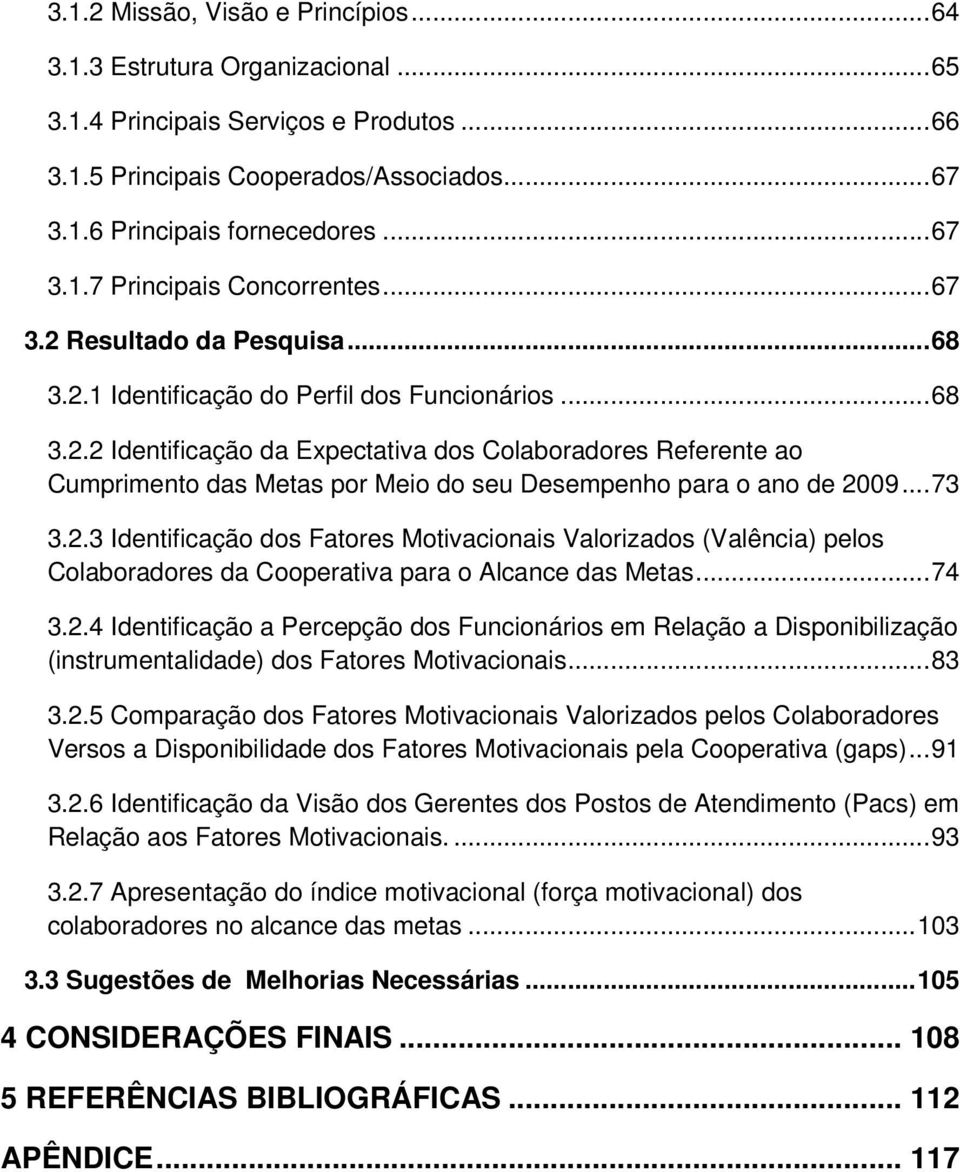 .. 73 3.2.3 Identificação dos Fatores Motivacionais Valorizados (Valência) pelos Colaboradores da Cooperativa para o Alcance das Metas... 74 3.2.4 Identificação a Percepção dos Funcionários em Relação a Disponibilização (instrumentalidade) dos Fatores Motivacionais.