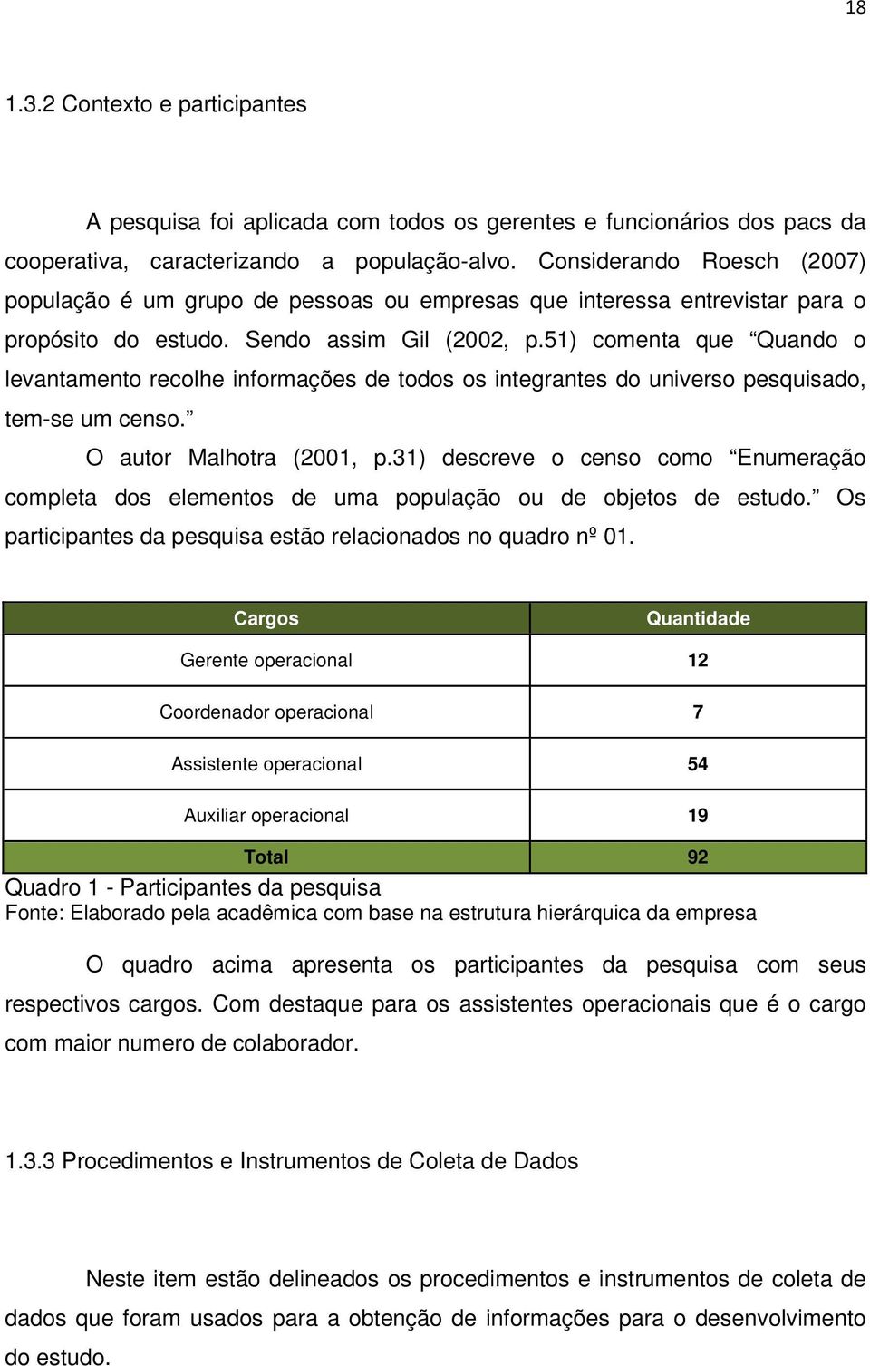 51) comenta que Quando o levantamento recolhe informações de todos os integrantes do universo pesquisado, tem-se um censo. O autor Malhotra (2001, p.