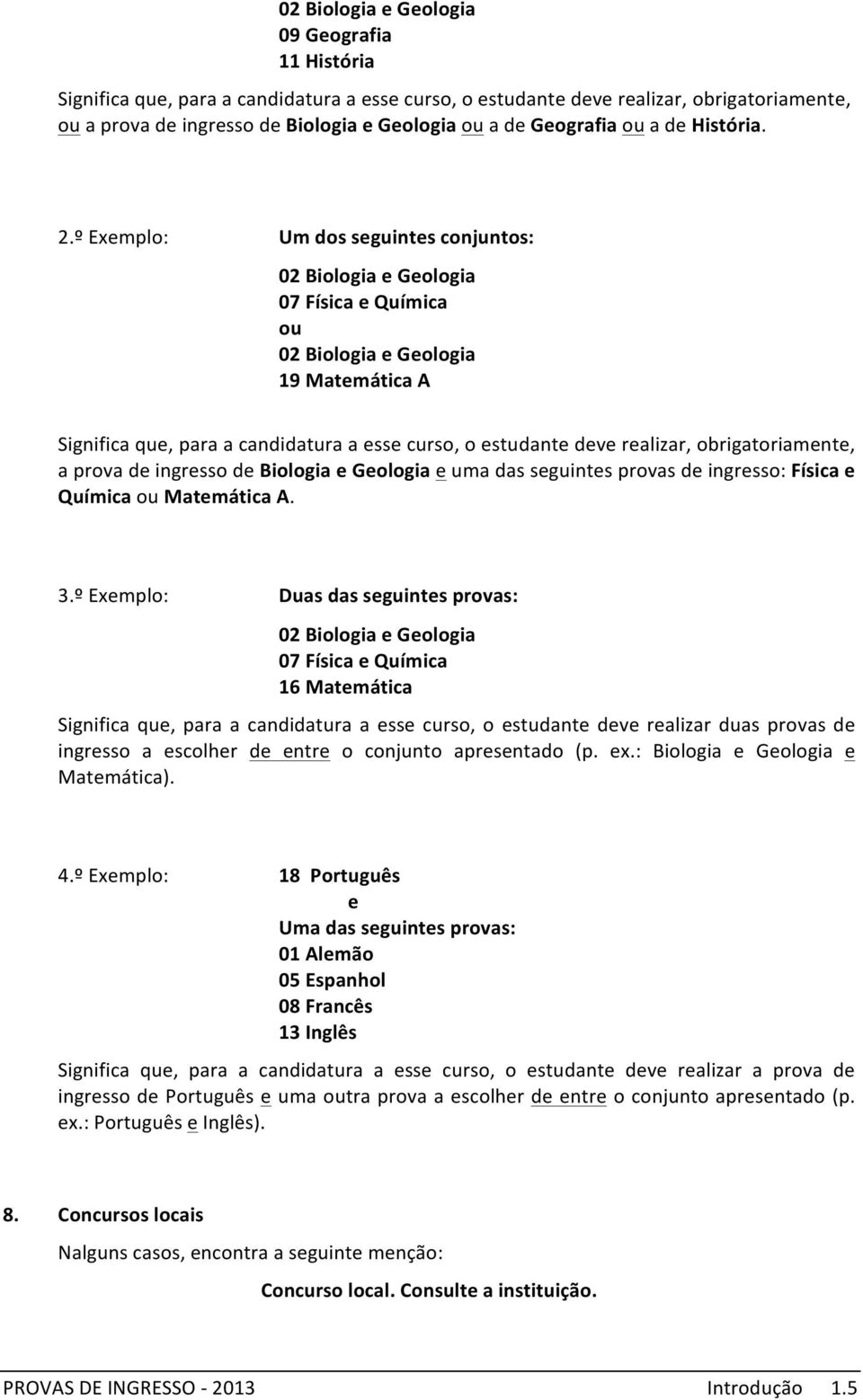 º Exemplo: Um dos seguintes conjuntos: 02 Biologia e Geologia 07 Física e Química 02 Biologia e Geologia 19 Matemática A Significa que, para a candidatura a esse curso, o estudante deve realizar,