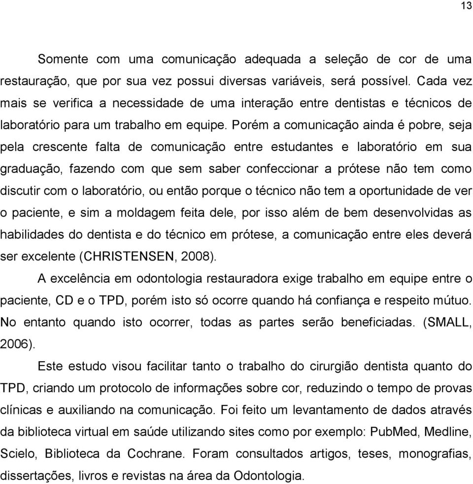 Porém a comunicação ainda é pobre, seja pela crescente falta de comunicação entre estudantes e laboratório em sua graduação, fazendo com que sem saber confeccionar a prótese não tem como discutir com