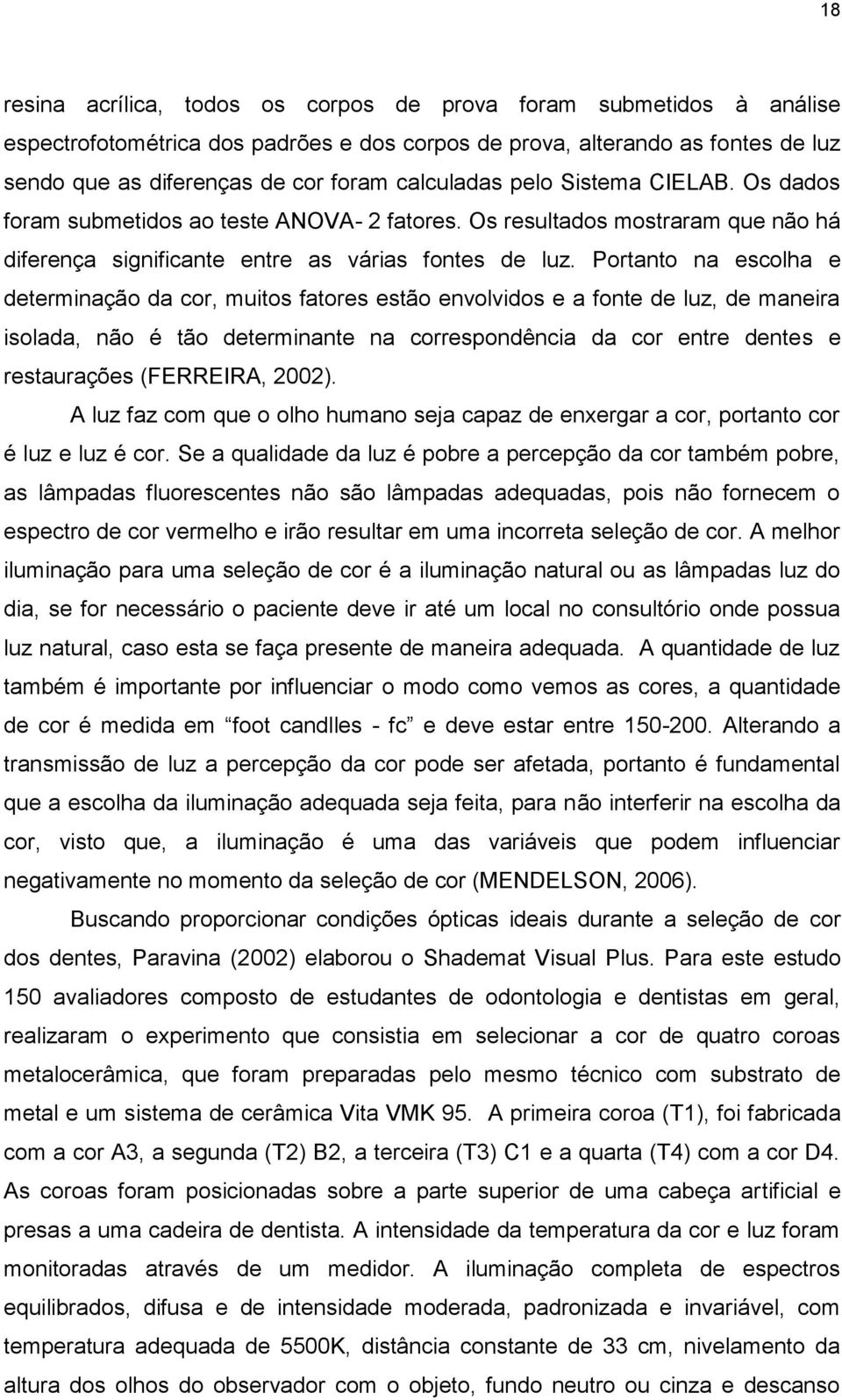 Portanto na escolha e determinação da cor, muitos fatores estão envolvidos e a fonte de luz, de maneira isolada, não é tão determinante na correspondência da cor entre dentes e restaurações