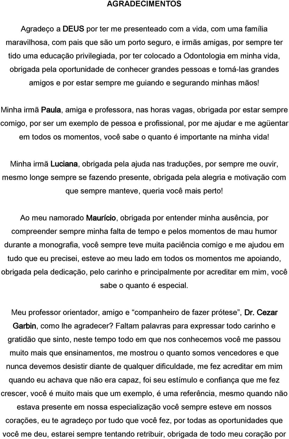 Minha irmã Paula, amiga e professora, nas horas vagas, obrigada por estar sempre comigo, por ser um exemplo de pessoa e profissional, por me ajudar e me agüentar em todos os momentos, você sabe o