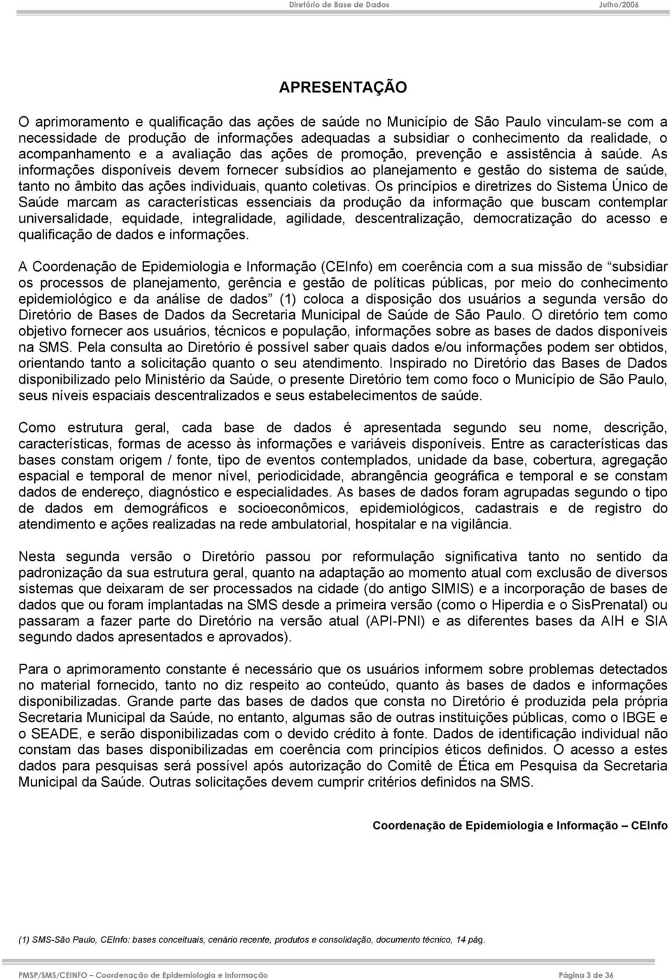 Os princípios e diretrizes do Sistema Único de Saúde marcam as características essenciais da produção da informação que buscam contemplar universalidade, equidade, integralidade, agilidade,