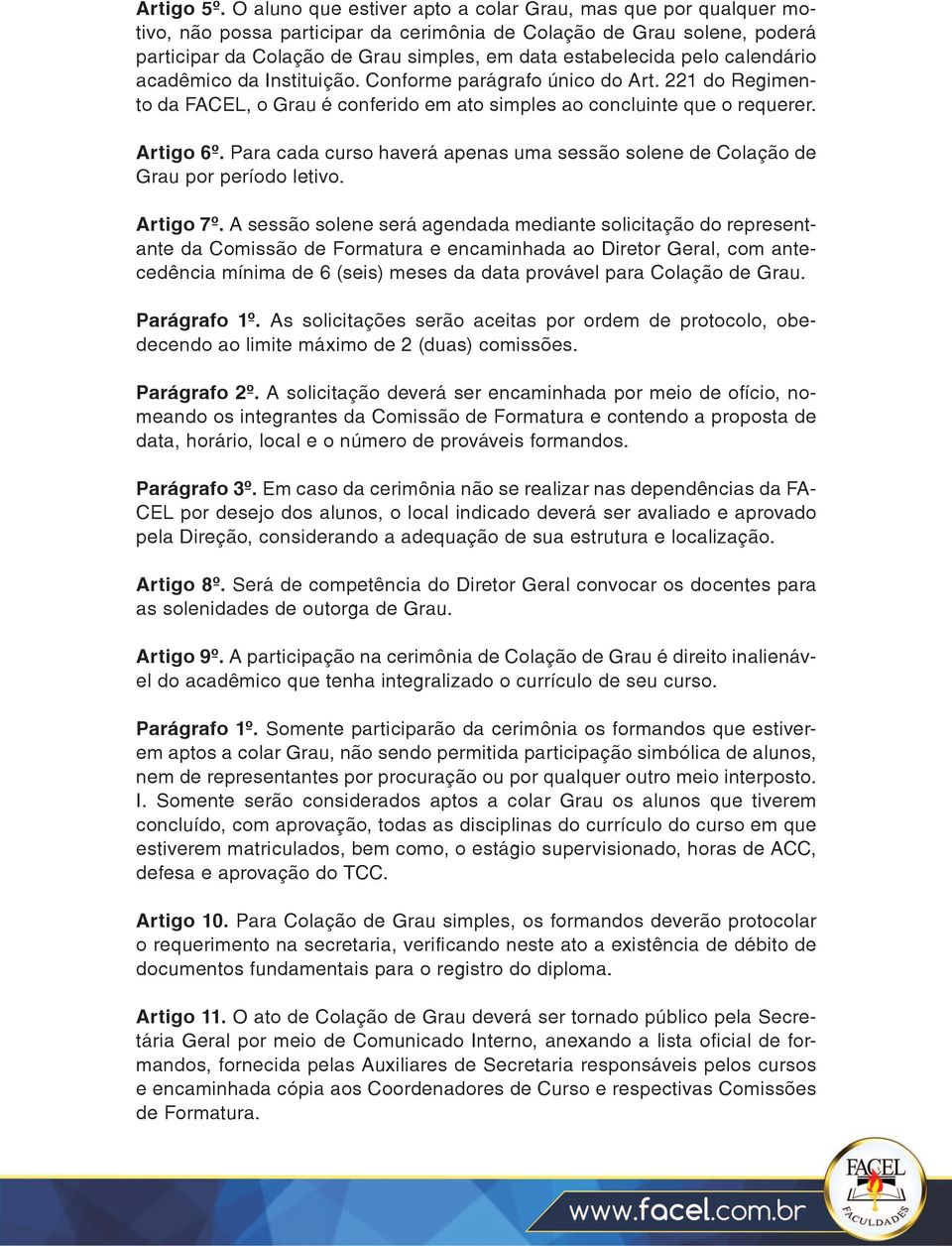 pelo calendário acadêmico da Instituição. Conforme parágrafo único do Art. 221 do Regimento da FACEL, o Grau é conferido em ato simples ao concluinte que o requerer. Artigo 6º.