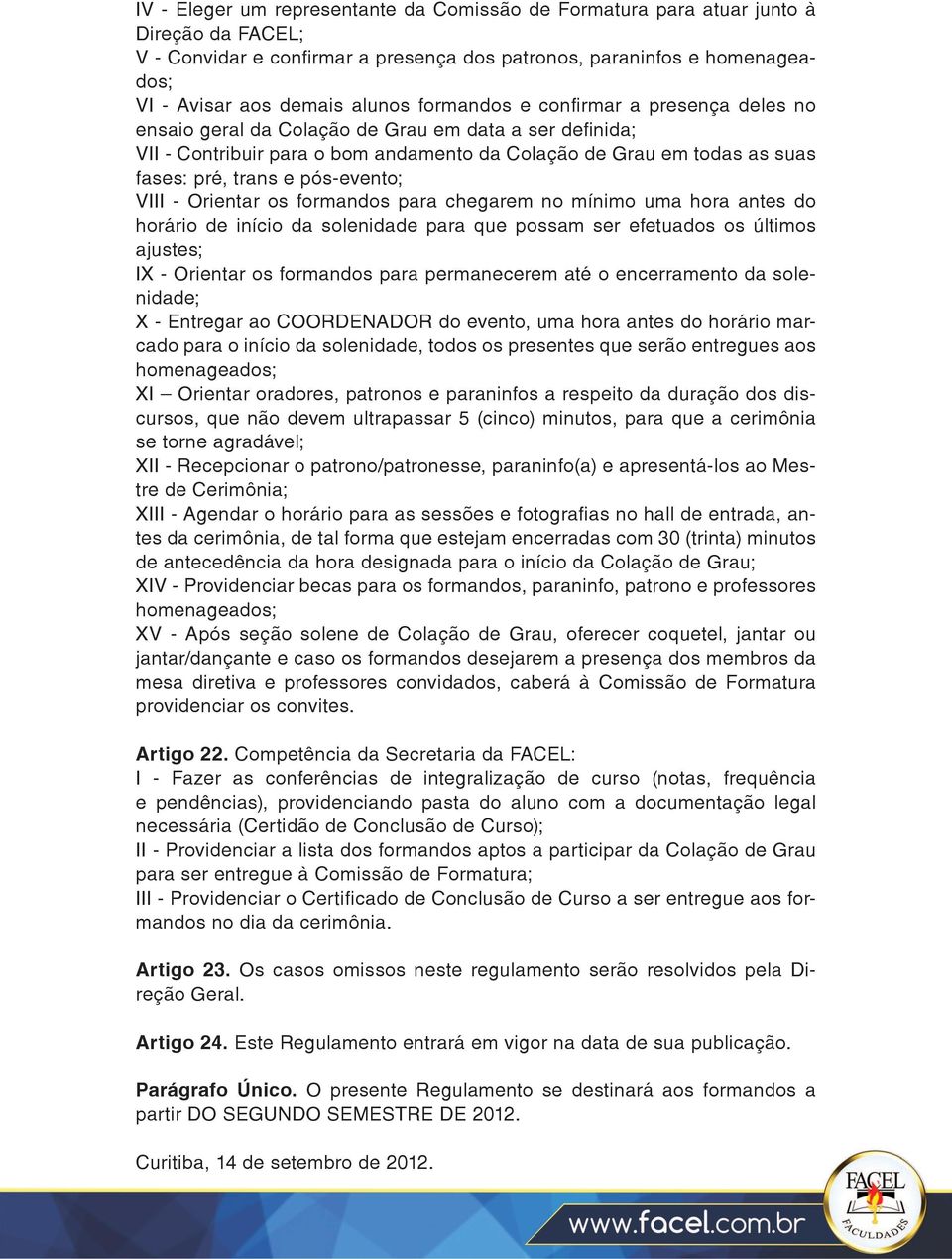 pós-evento; VIII - Orientar os formandos para chegarem no mínimo uma hora antes do horário de início da solenidade para que possam ser efetuados os últimos ajustes; IX - Orientar os formandos para