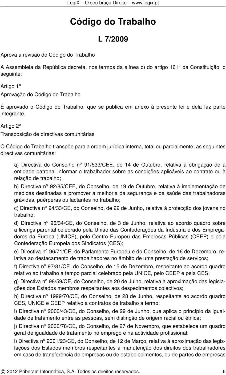 Artigo 2 o Transposição de directivas comunitárias O Código do Trabalho transpõe para a ordem jurídica interna, total ou parcialmente, as seguintes directivas comunitárias: a) Directiva do Conselho n