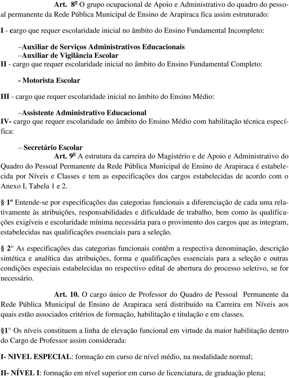 Fundamental Completo: - Motorista Escolar III - cargo que requer escolaridade inicial no âmbito do Ensino Médio: Assistente Administrativo Educacional IV- cargo que requer escolaridade no âmbito do