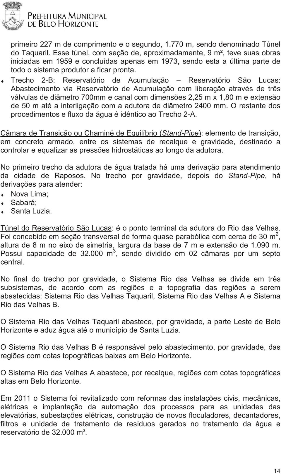 Trecho 2-B: Reservatório de Acumulação Reservatório São Lucas: Abastecimento via Reservatório de Acumulação com liberação através de três válvulas de diâmetro 700mm e canal com dimensões 2,25 m x