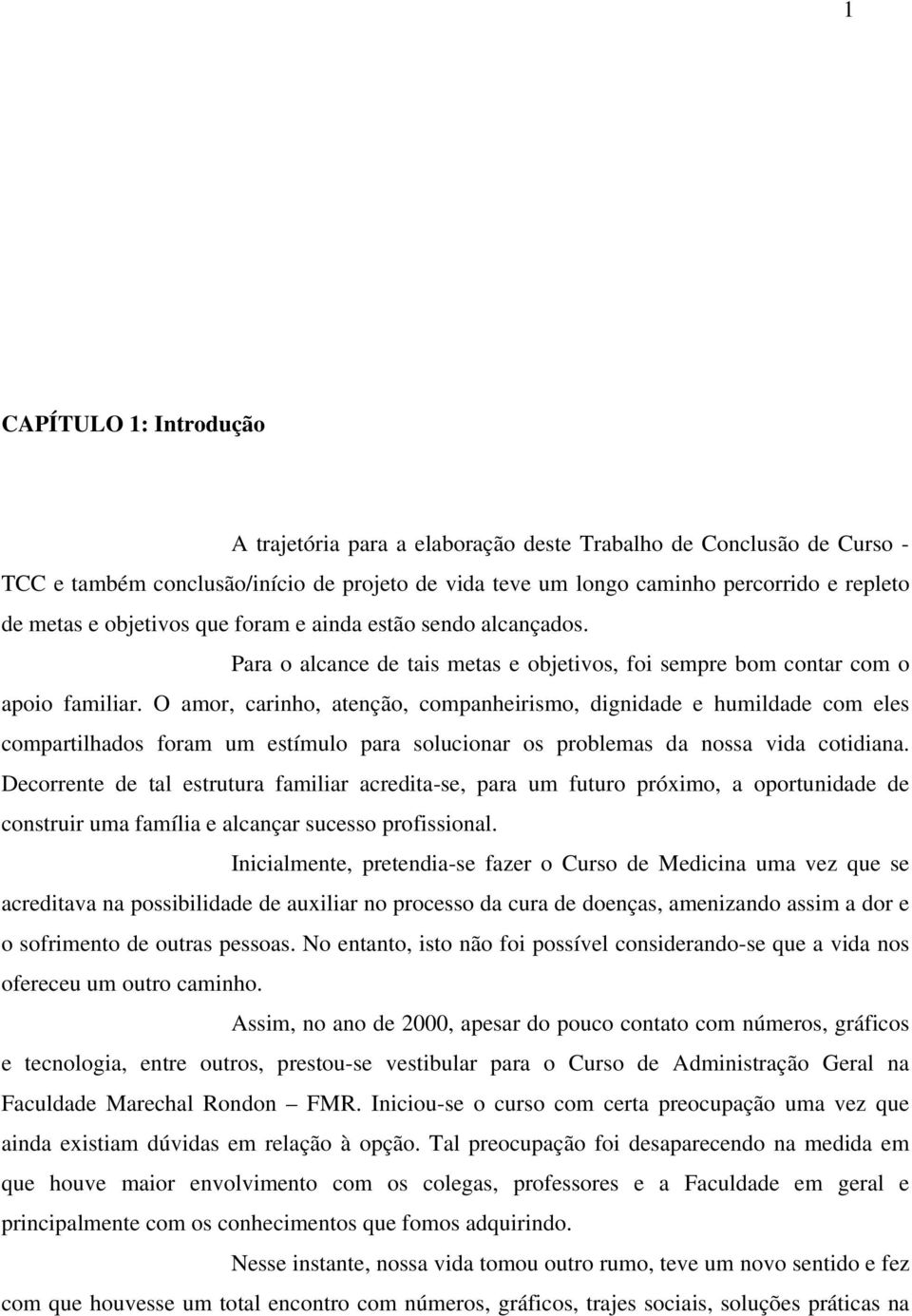 O amor, carinho, atenção, companheirismo, dignidade e humildade com eles compartilhados foram um estímulo para solucionar os problemas da nossa vida cotidiana.