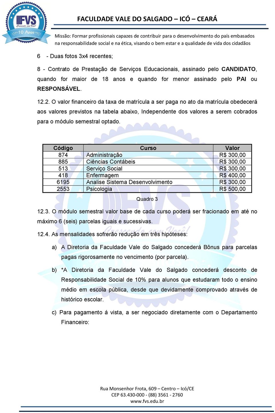 Código Curso Valor 874 Administração R$ 300,00 885 Ciências Contábeis R$ 300,00 513 Serviço Social R$ 300,00 418 Enfermagem R$ 400,00 6195 Analise Sistema Desenvolvimento R$ 300,00 2553 Psicologia R$