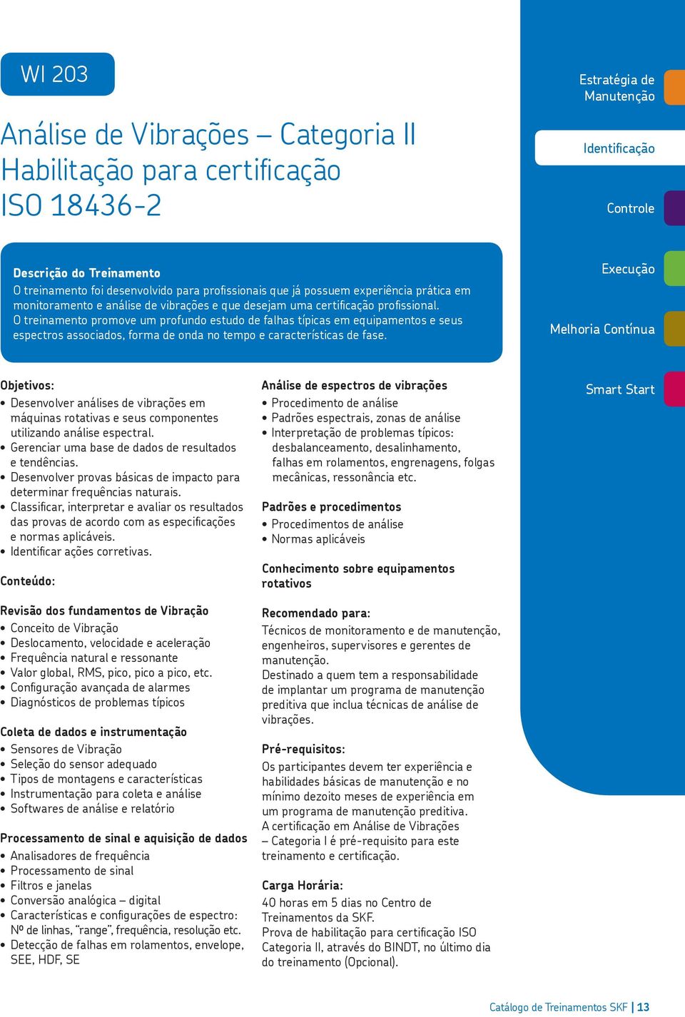 O treinamento promove um profundo estudo de falhas típicas em equipamentos e seus espectros associados, forma de onda no tempo e características de fase.