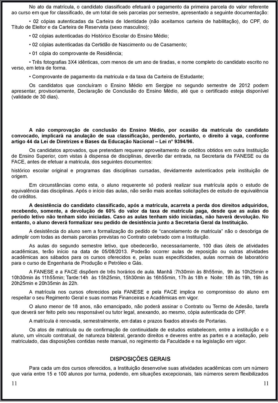 autenticadas do Histórico Escolar do Ensino Médio; 02 cópias autenticadas da Certidão de Nascimento ou de Casamento; 01 cópia do comprovante de Residência; Três fotografias 3X4 idênticas, com menos