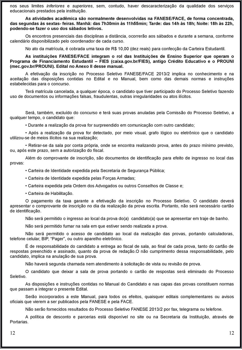 Manhã: das 7h30min às 11h55min; Tarde: das 14h às 18h; Noite: 18h às 22h, podendo-se fazer o uso dos sábados letivos.