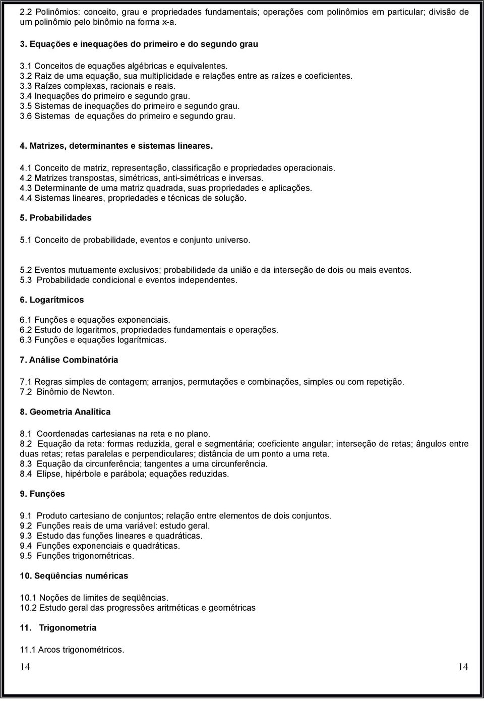 3.4 Inequações do primeiro e segundo grau. 3.5 Sistemas de inequações do primeiro e segundo grau. 3.6 Sistemas de equações do primeiro e segundo grau. 4. Matrizes, determinantes e sistemas lineares.