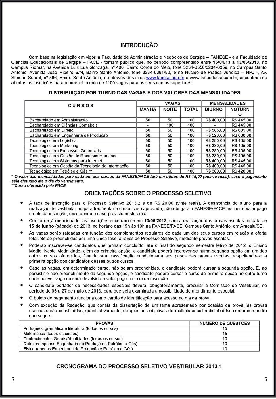 Bairro Santo Antônio, fone 3234-6381/82, e no Núcleo de Prática Jurídica NPJ -, Av. Simeão Sobral, nº 566, Bairro Santo Antônio, ou através dos sites www.fanese.edu.br e www.faceeducar.com.