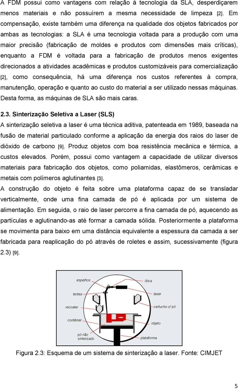 produtos com dimensões mais críticas), enquanto a FDM é voltada para a fabricação de produtos menos exigentes direcionados a atividades acadêmicas e produtos customizáveis para comercialização [2],