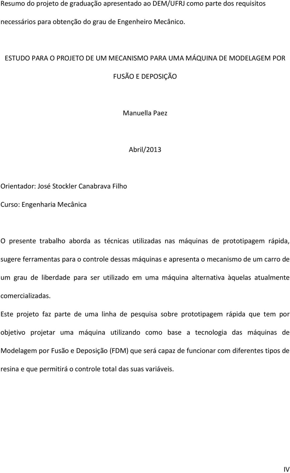 trabalho aborda as técnicas utilizadas nas máquinas de prototipagem rápida, sugere ferramentas para o controle dessas máquinas e apresenta o mecanismo de um carro de um grau de liberdade para ser