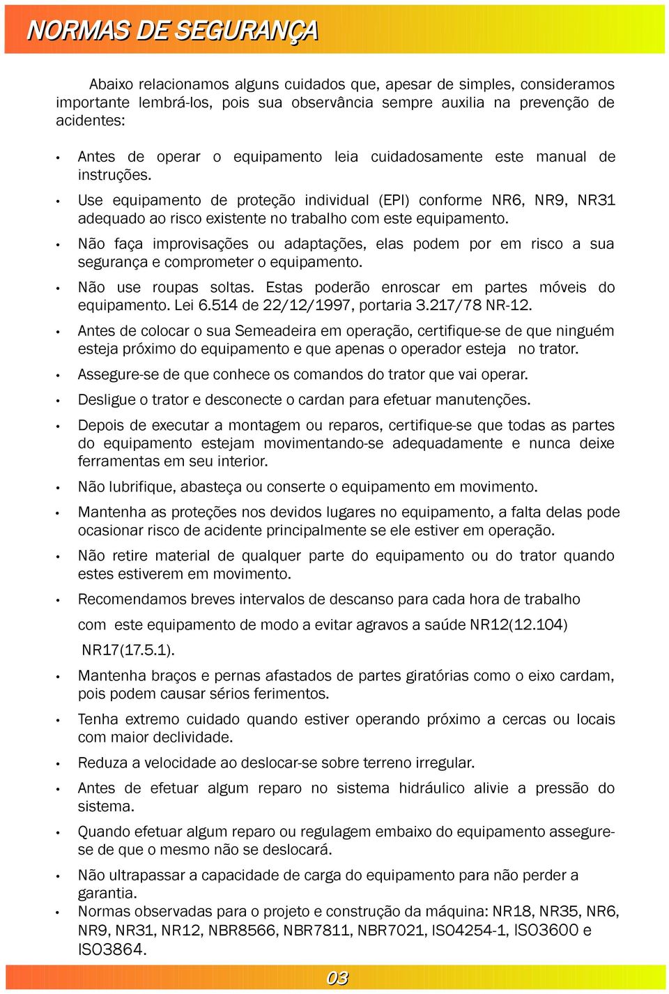 Não faça improvisações ou adaptações, elas podem por em risco a sua segurança e comprometer o equipamento. Não use roupas soltas. Estas poderão enroscar em partes móveis do equipamento. Lei 6.