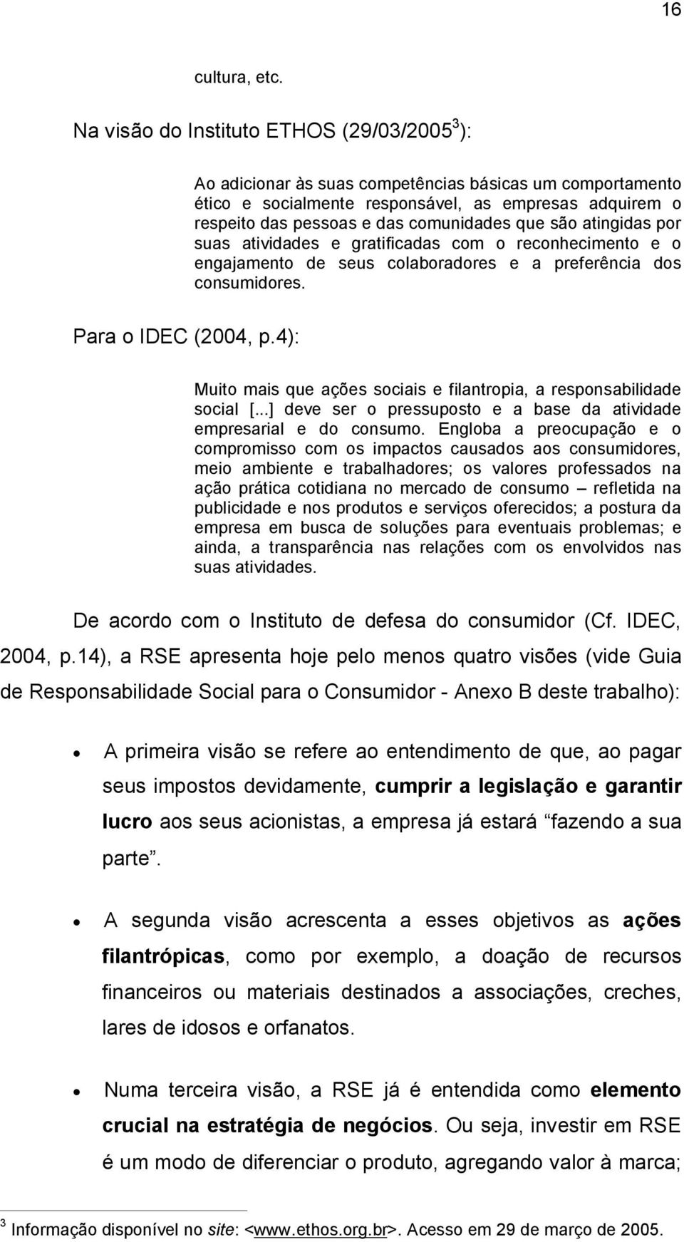 que são atingidas por suas atividades e gratificadas com o reconhecimento e o engajamento de seus colaboradores e a preferência dos consumidores. Para o IDEC (2004, p.