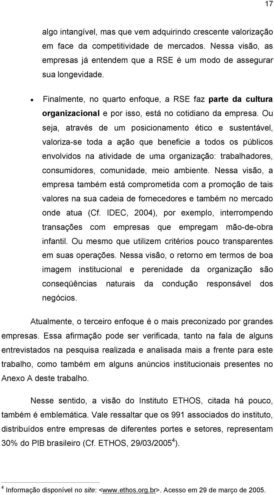 Ou seja, através de um posicionamento ético e sustentável, valoriza se toda a ação que beneficie a todos os públicos envolvidos na atividade de uma organização: trabalhadores, consumidores,