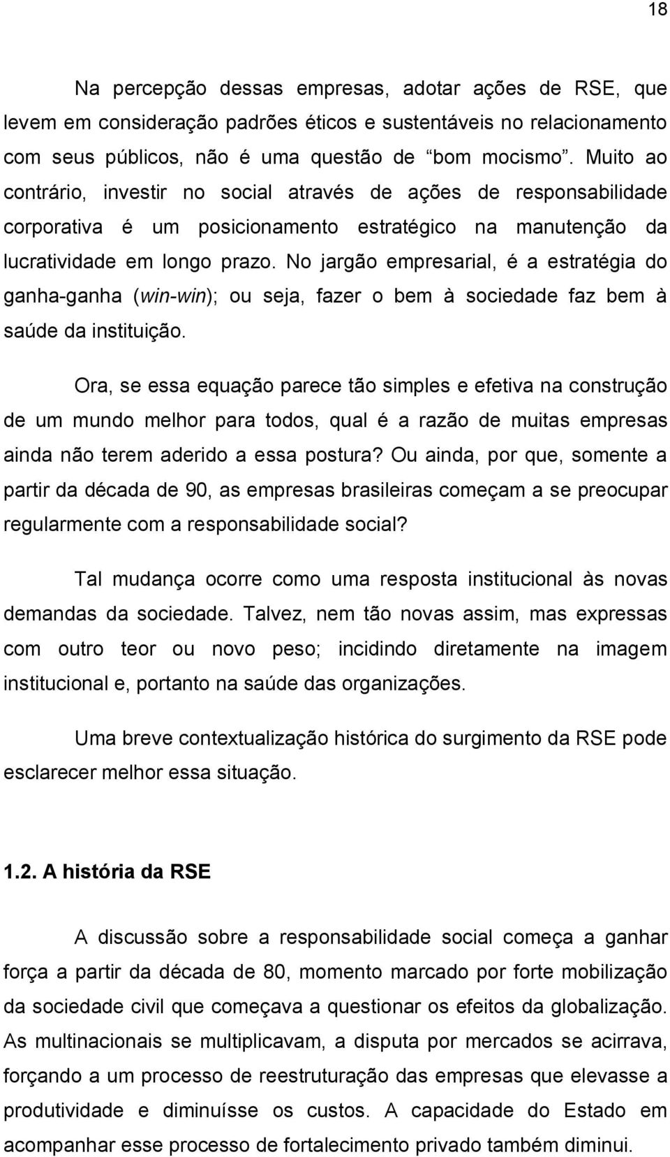 No jargão empresarial, é a estratégia do ganha ganha (win win); ou seja, fazer o bem à sociedade faz bem à saúde da instituição.