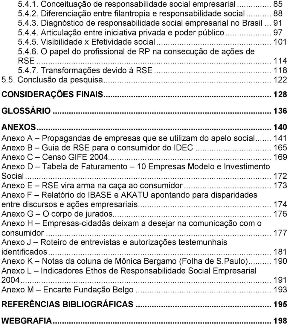 O papel do profissional de RP na consecução de ações de RSE... 114 5.4.7. Transformações devido à RSE... 118 5.5. Conclusão da pesquisa... 122 CONSIDERAÇÕES FINAIS... 128 GLOSSÁRIO... 136 ANEXOS.