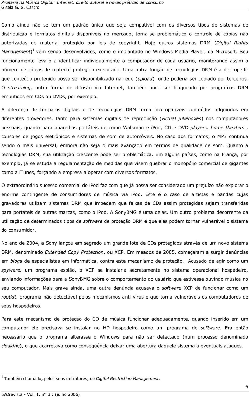 Seu funcionamento leva-o a identificar individualmente o computador de cada usuário, monitorando assim o número de cópias de material protegido executado.