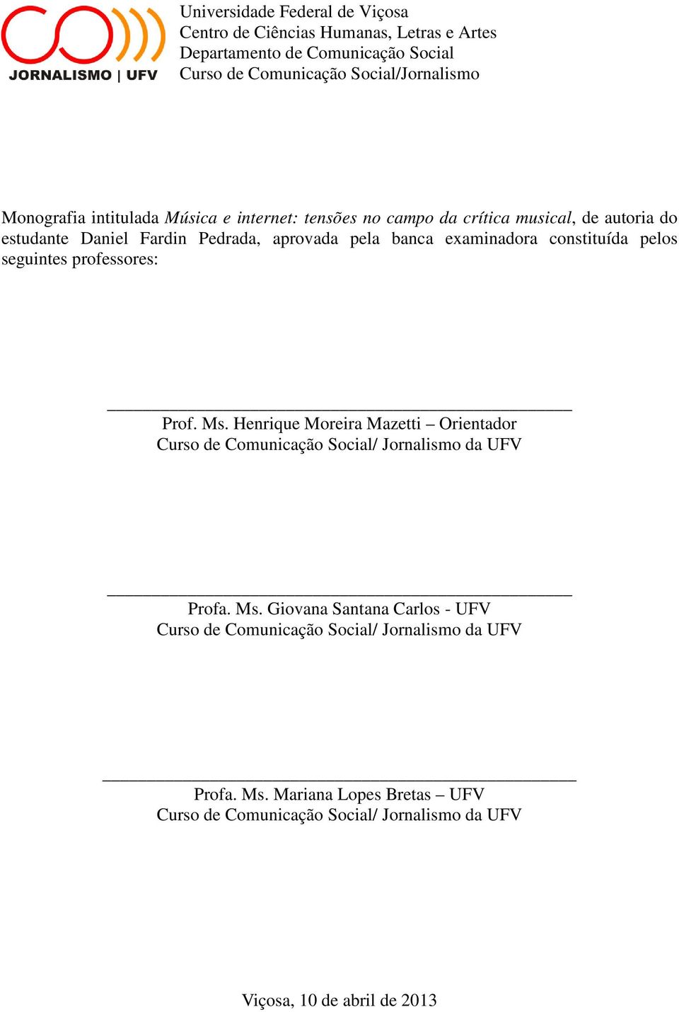 pelos seguintes professores: Prof. Ms. Henrique Moreira Mazetti Orientador Curso de Comunicação Social/ Jornalismo da UFV Profa. Ms. Giovana Santana Carlos - UFV Curso de Comunicação Social/ Jornalismo da UFV Profa.