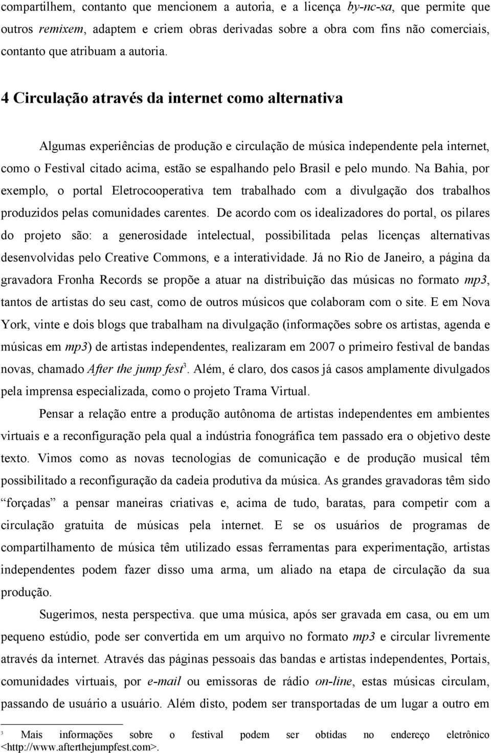 4 Circulação através da internet como alternativa Algumas experiências de produção e circulação de música independente pela internet, como o Festival citado acima, estão se espalhando pelo Brasil e