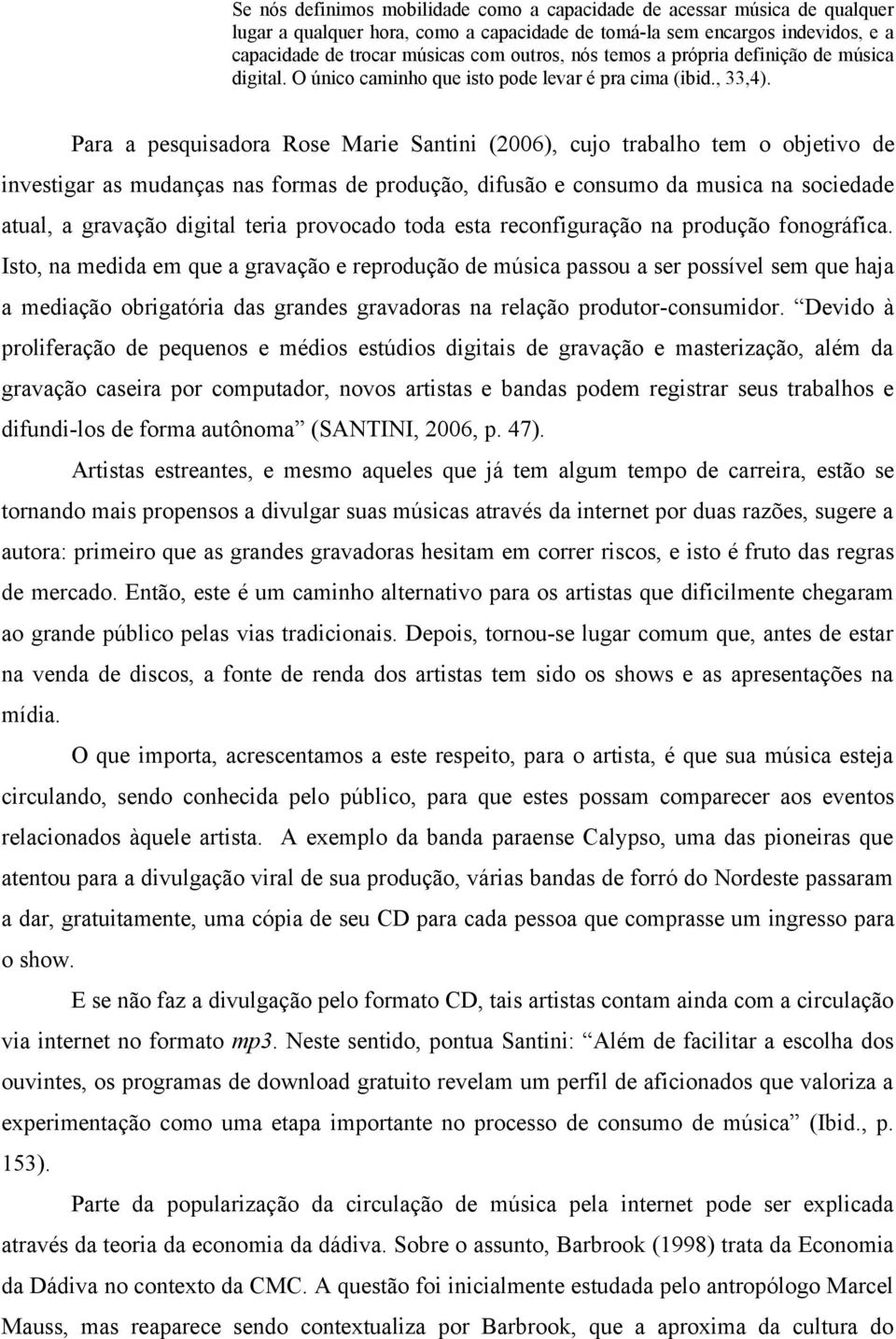 Para a pesquisadora Rose Marie Santini (2006), cujo trabalho tem o objetivo de investigar as mudanças nas formas de produção, difusão e consumo da musica na sociedade atual, a gravação digital teria