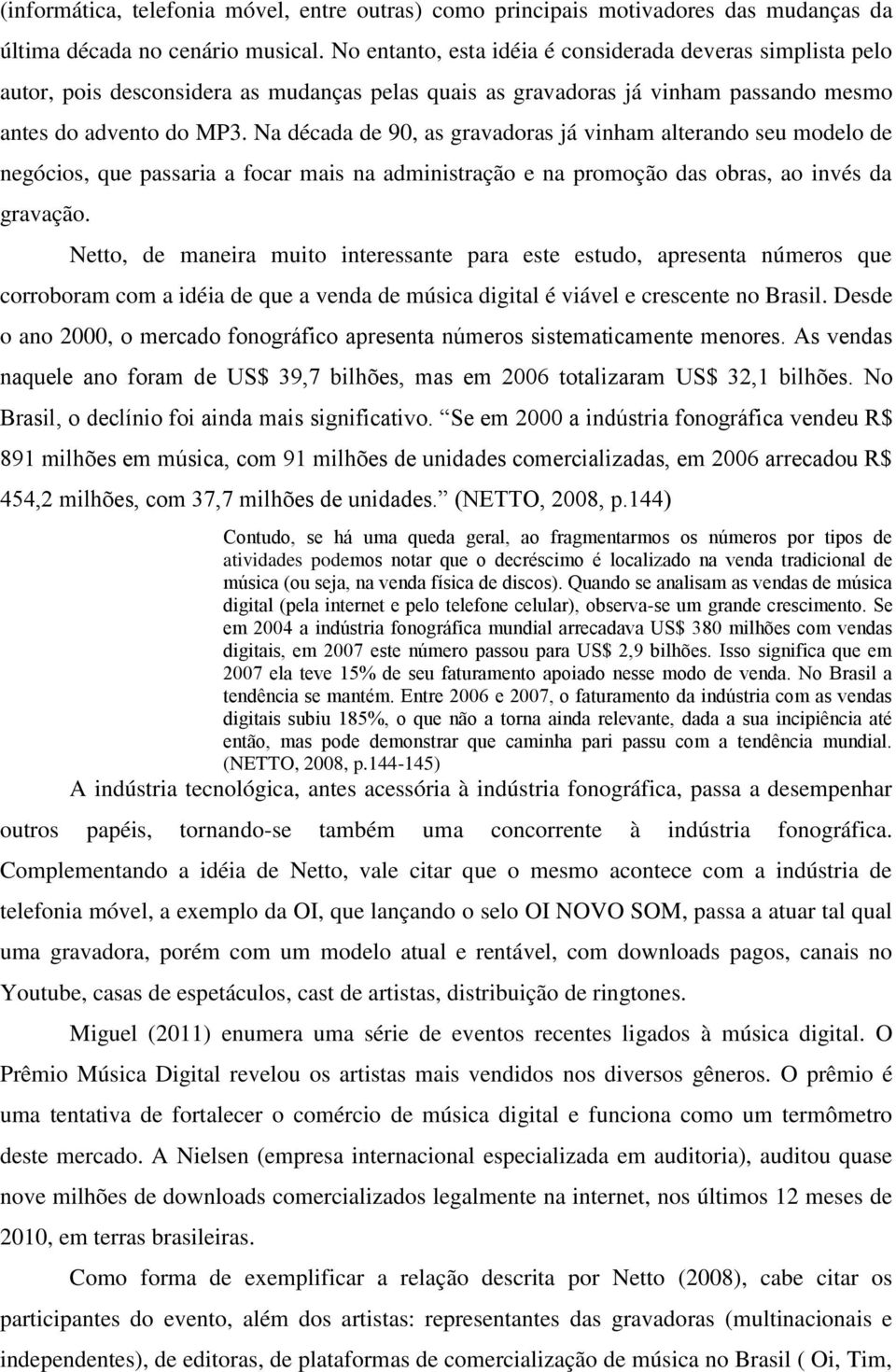 Na década de 90, as gravadoras já vinham alterando seu modelo de negócios, que passaria a focar mais na administração e na promoção das obras, ao invés da gravação.