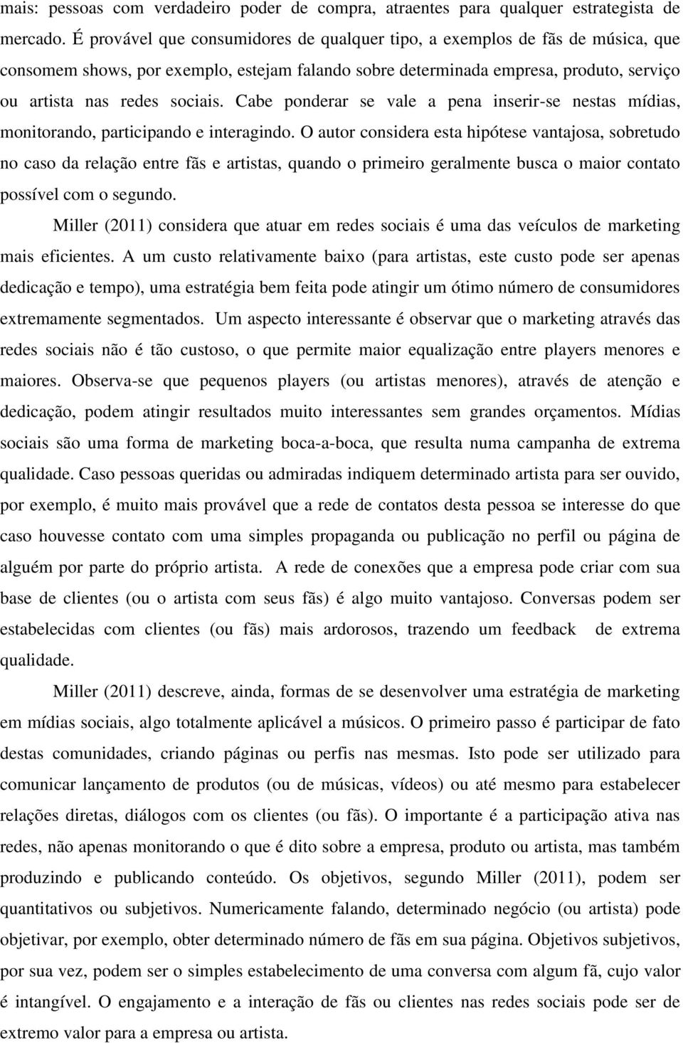 Cabe ponderar se vale a pena inserir-se nestas mídias, monitorando, participando e interagindo.