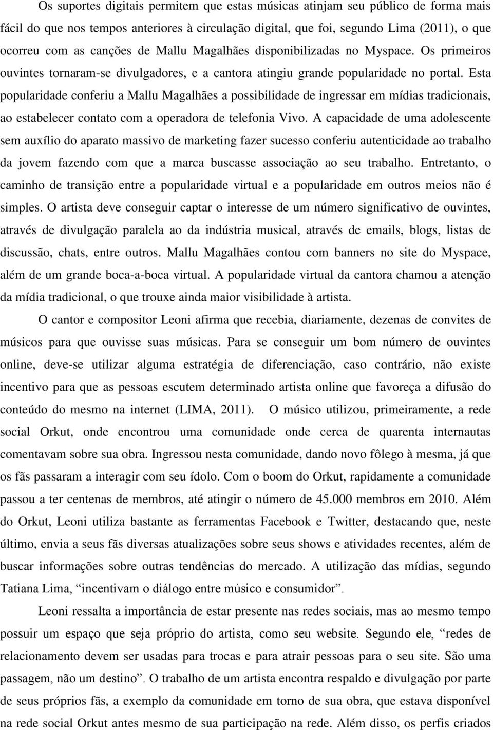 Esta popularidade conferiu a Mallu Magalhães a possibilidade de ingressar em mídias tradicionais, ao estabelecer contato com a operadora de telefonia Vivo.