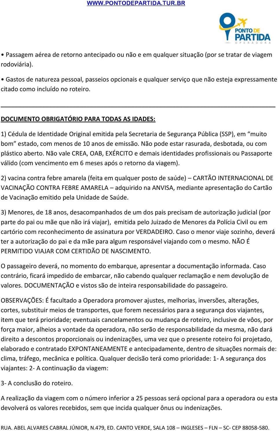 DOCUMENTO OBRIGATÓRIO PARA TODAS AS IDADES: 1) Cédula de Identidade Original emitida pela Secretaria de Segurança Pública (SSP), em muito bom estado, com menos de 10 anos de emissão.