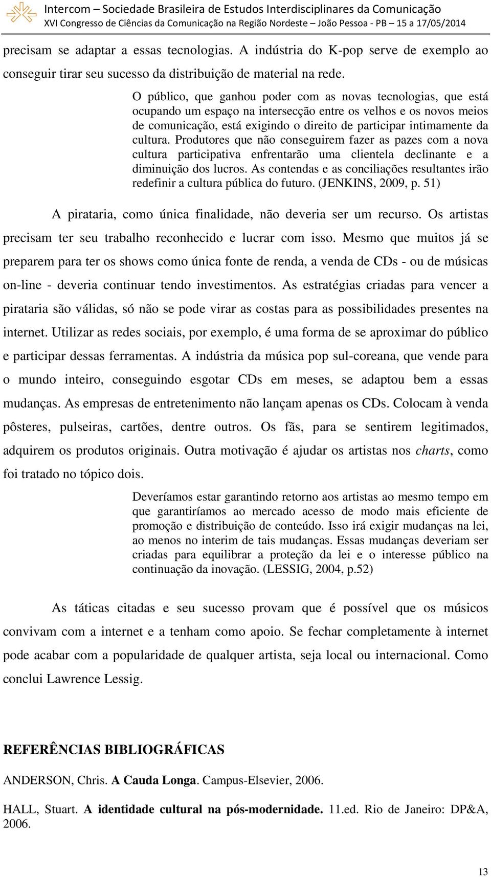 cultura. Produtores que não conseguirem fazer as pazes com a nova cultura participativa enfrentarão uma clientela declinante e a diminuição dos lucros.