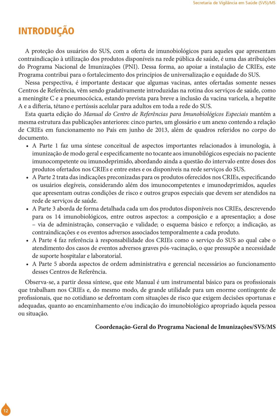 Dessa forma, ao apoiar a instalação de CRIEs, este Programa contribui para o fortalecimento dos princípios de universalização e equidade do SUS.