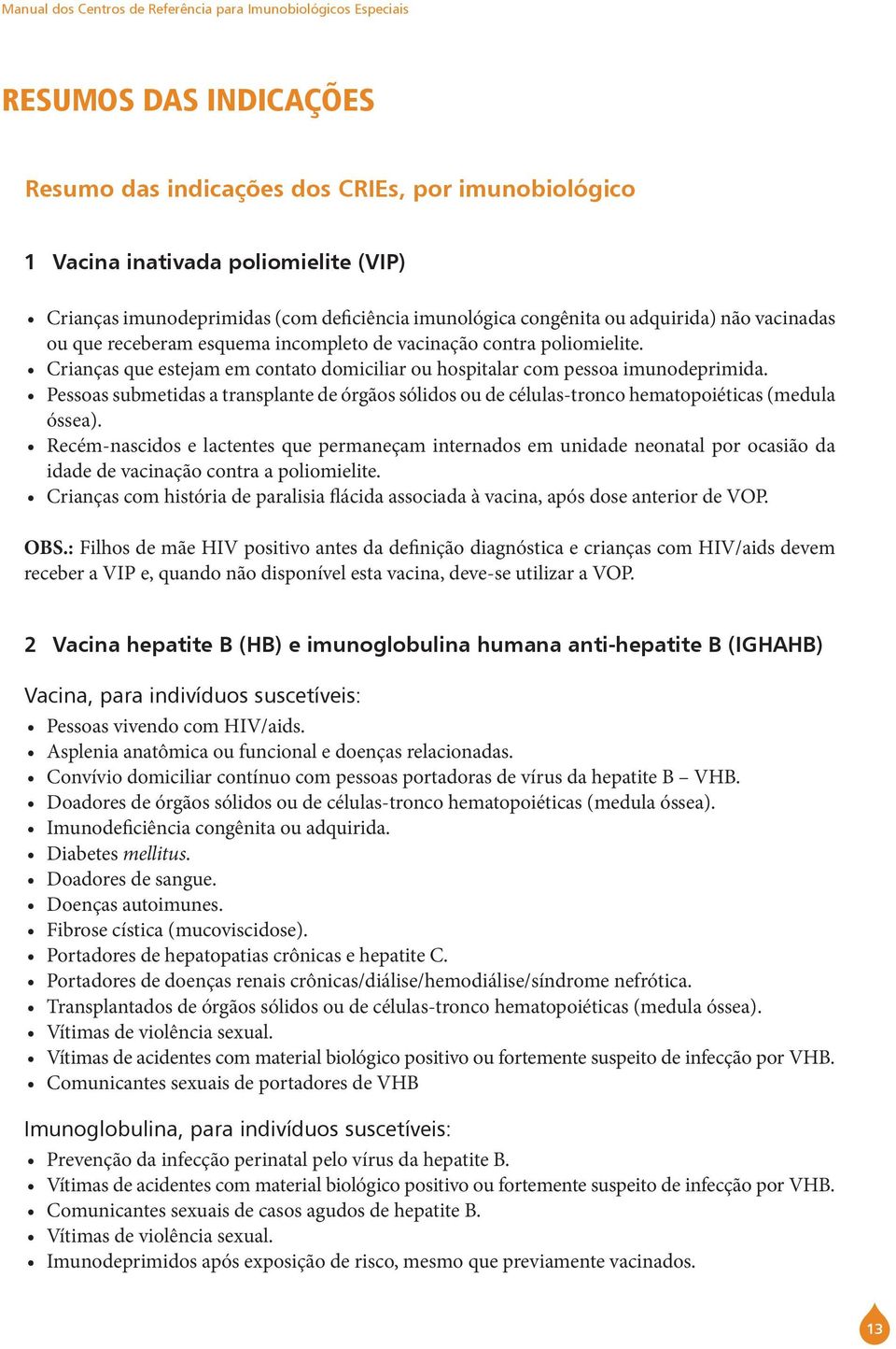 Crianças que estejam em contato domiciliar ou hospitalar com pessoa imunodeprimida. Pessoas submetidas a transplante de órgãos sólidos ou de células-tronco hematopoiéticas (medula óssea).