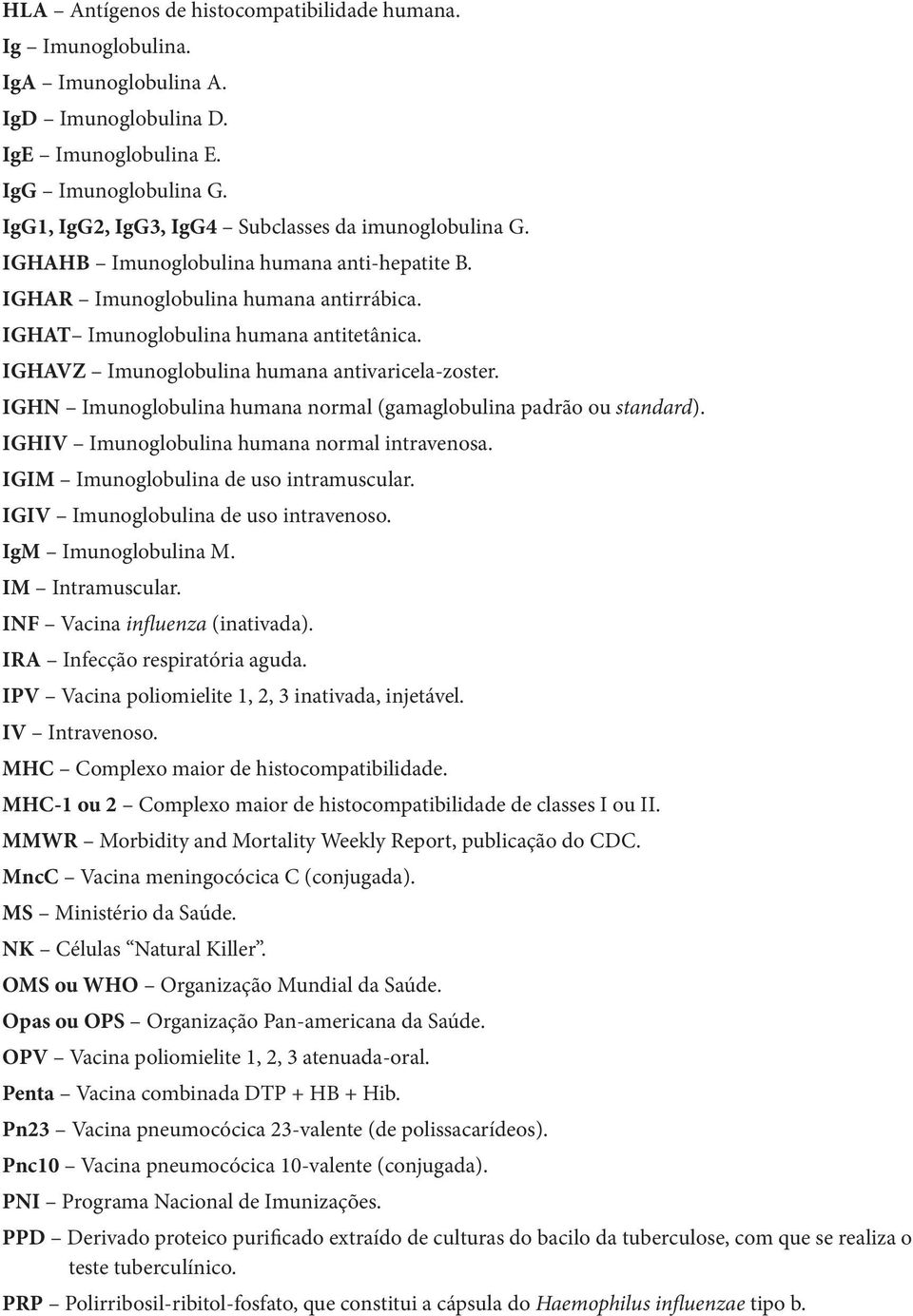 IGHAVZ Imunoglobulina humana antivaricela-zoster. IGHN Imunoglobulina humana normal (gamaglobulina padrão ou standard). IGHIV Imunoglobulina humana normal intravenosa.