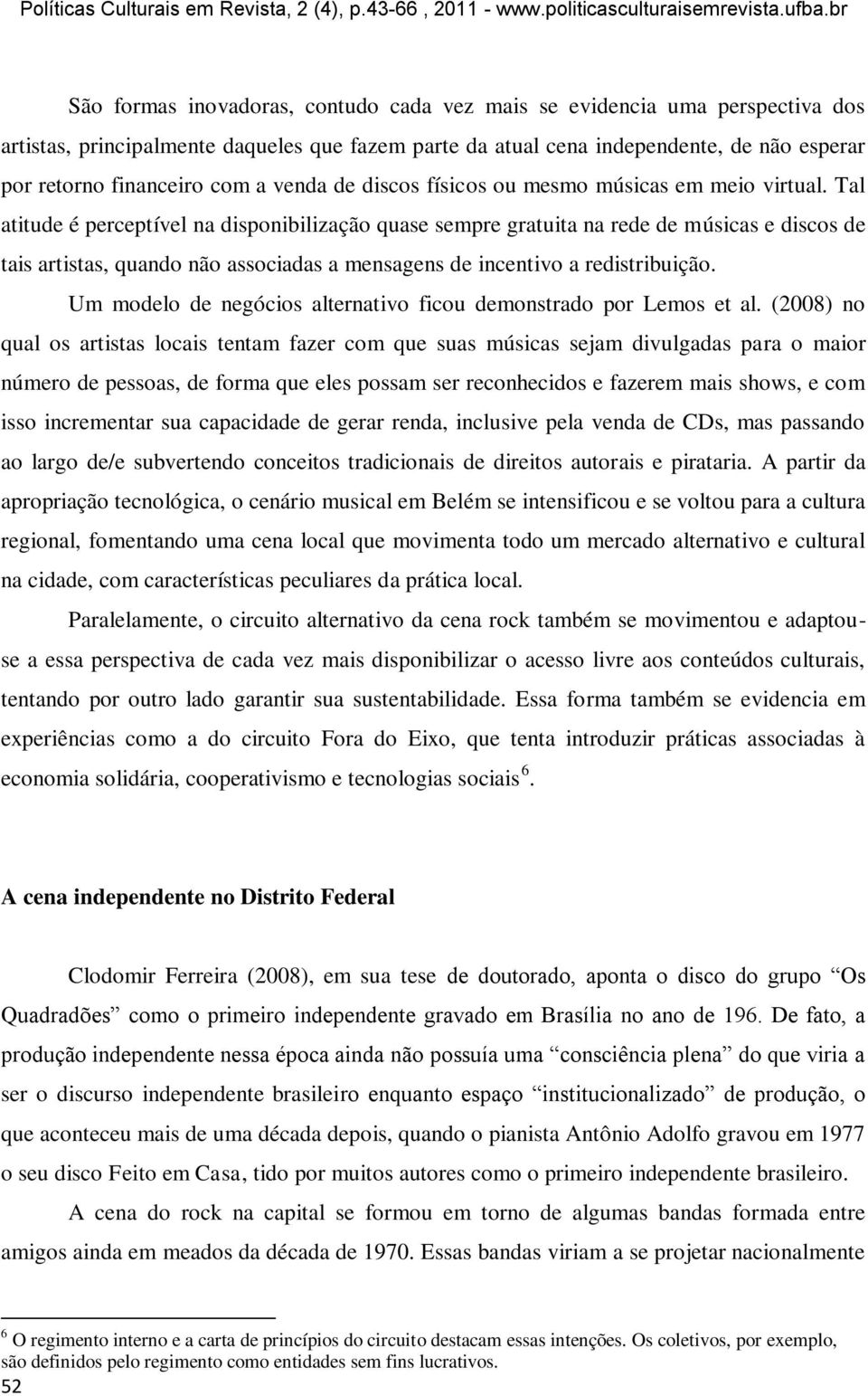 Tal atitude é perceptível na disponibilização quase sempre gratuita na rede de músicas e discos de tais artistas, quando não associadas a mensagens de incentivo a redistribuição.