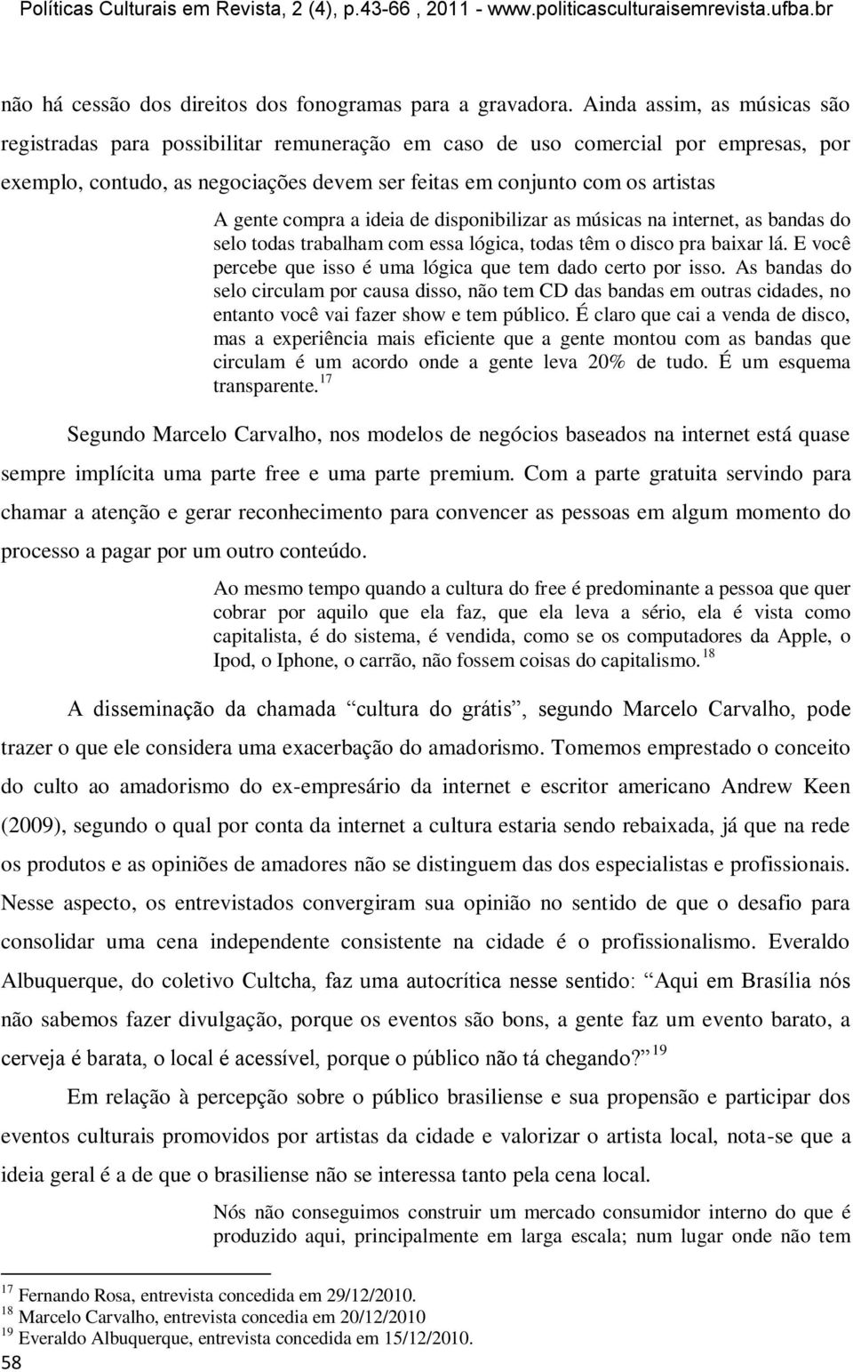 compra a ideia de disponibilizar as músicas na internet, as bandas do selo todas trabalham com essa lógica, todas têm o disco pra baixar lá.