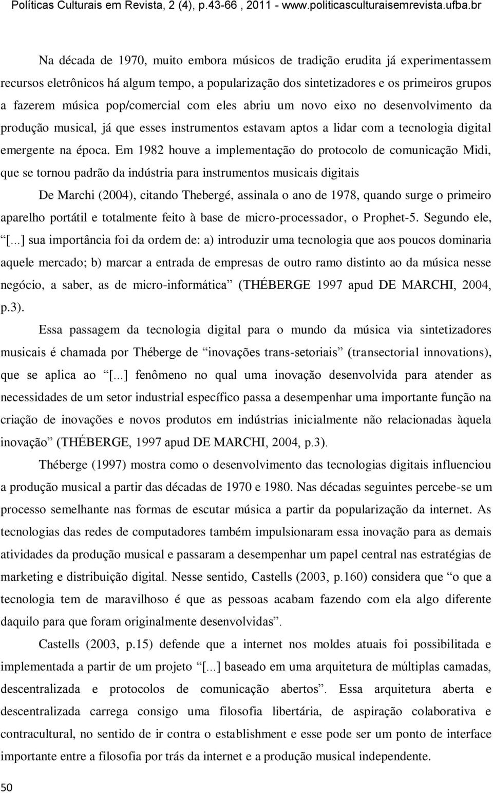 Em 1982 houve a implementação do protocolo de comunicação Midi, que se tornou padrão da indústria para instrumentos musicais digitais De Marchi (2004), citando Thebergé, assinala o ano de 1978,