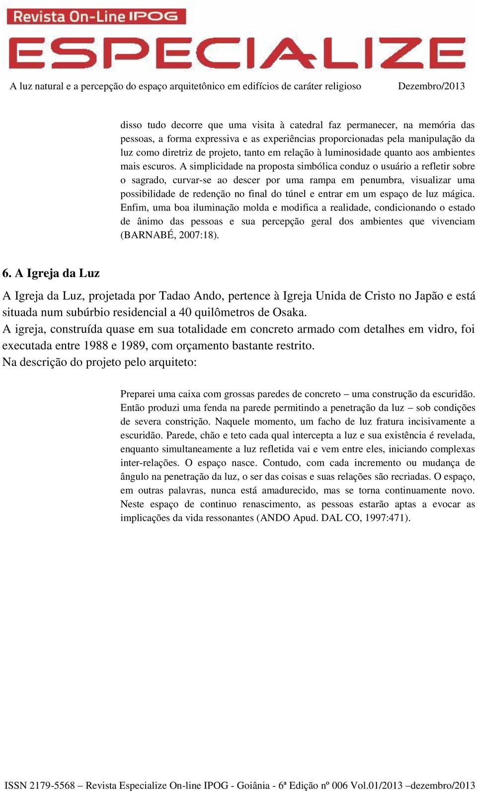 A simplicidade na proposta simbólica conduz o usuário a refletir sobre o sagrado, curvar-se ao descer por uma rampa em penumbra, visualizar uma possibilidade de redenção no final do túnel e entrar em