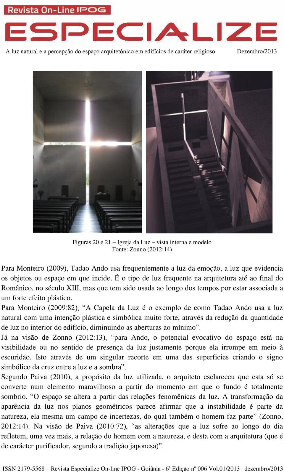 Para Monteiro (2009:82), A Capela da Luz é o exemplo de como Tadao Ando usa a luz natural com uma intenção plástica e simbólica muito forte, através da redução da quantidade de luz no interior do