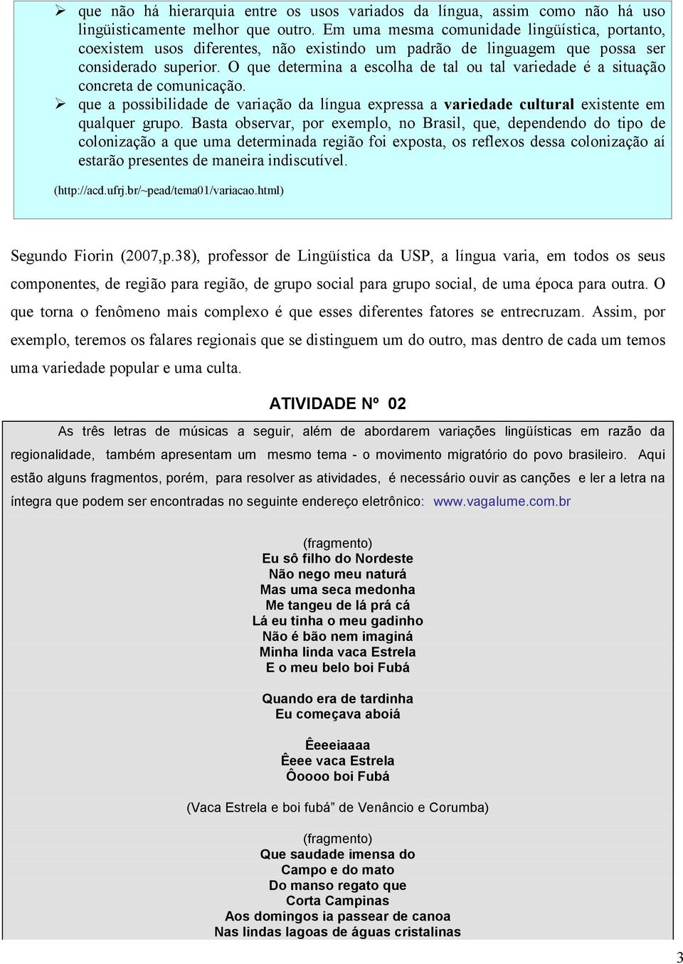 O que determina a escolha de tal ou tal variedade é a situação concreta de comunicação. que a possibilidade de variação da língua expressa a variedade cultural existente em qualquer grupo.