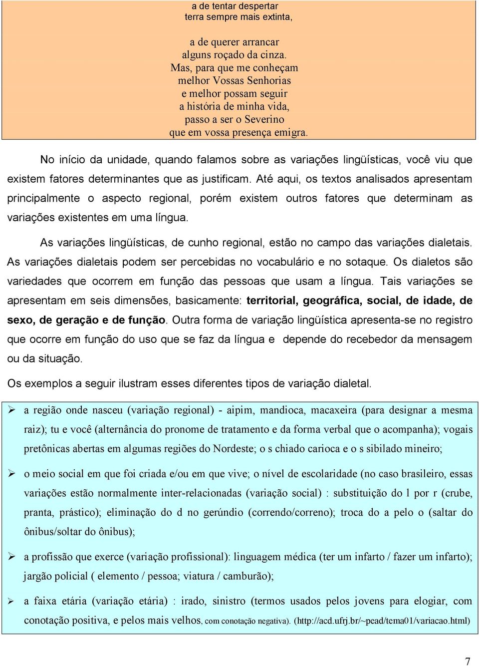 No início da unidade, quando falamos sobre as variações lingüísticas, você viu que existem fatores determinantes que as justificam.