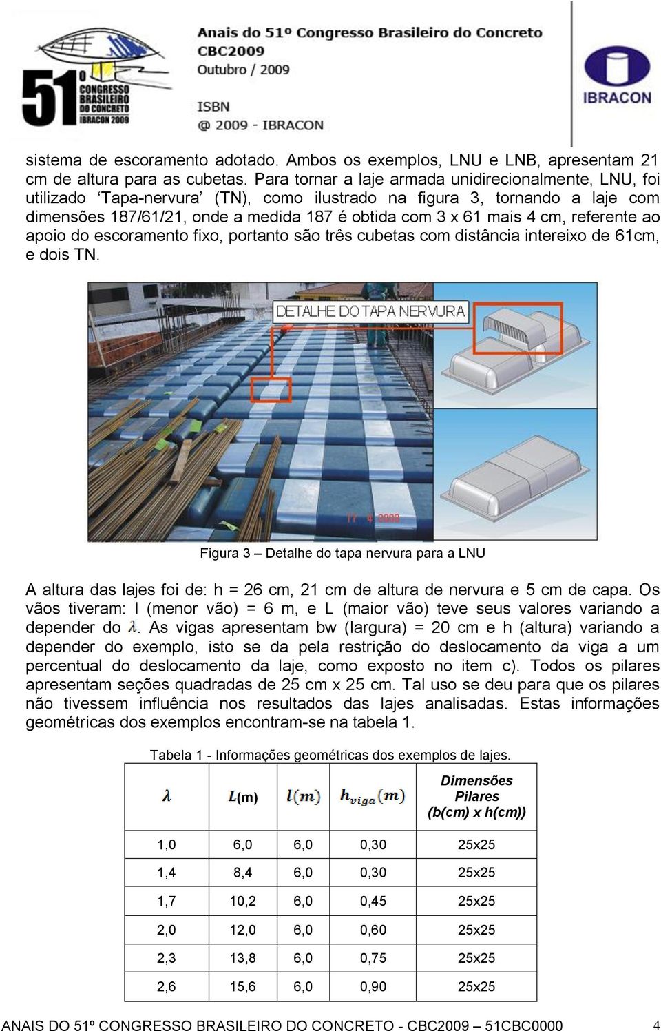 cm, referente ao apoio do escoramento fixo, portanto são três cubetas com distância intereixo de 61cm, e dois TN.