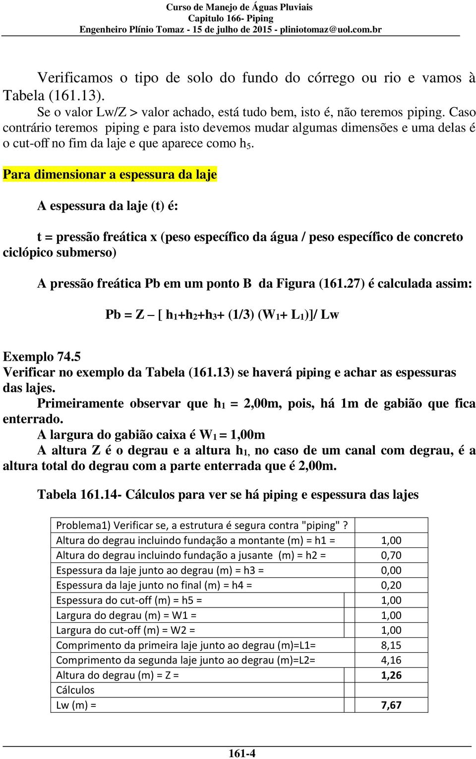 Para dimensionar a espessura da laje A espessura da laje (t) é: t = pressão freática x (peso específico da água / peso específico de concreto ciclópico submerso) A pressão freática Pb em um ponto B