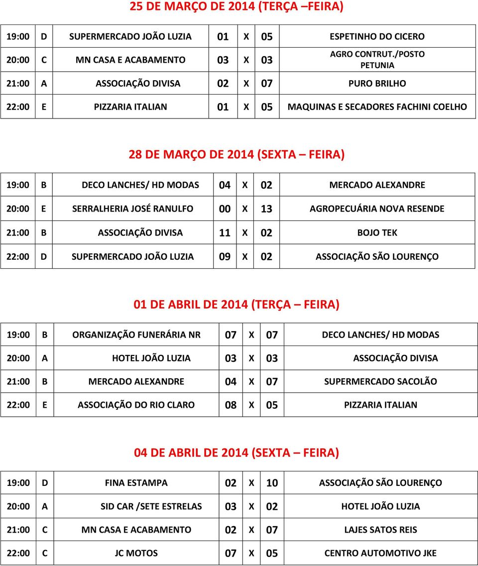 RESENDE 21:00 B ASSOCIAÇÃO DIVISA 11 X 02 BOJO TEK 22:00 D SUPERMERCADO JOÃO LUZIA 09 X 02 ASSOCIAÇÃO SÃO LOURENÇO 01 DE ABRIL DE 2014 (TERÇA FEIRA) 19:00 B ORGANIZAÇÃO FUNERÁRIA NR 07 X 07 DECO