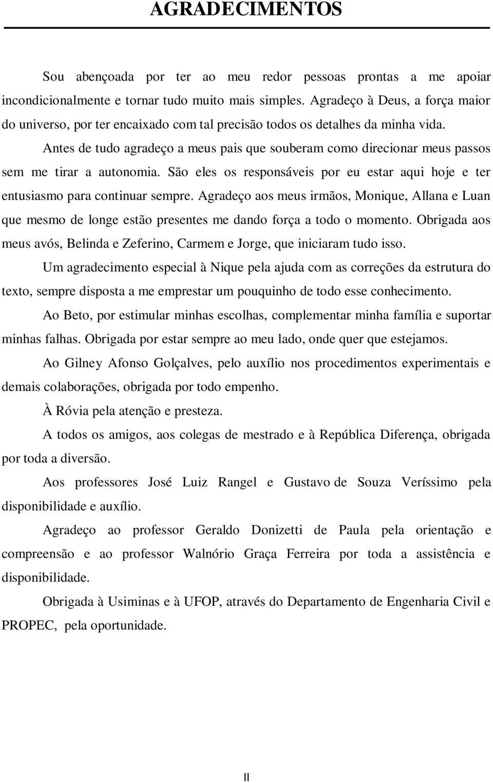 Antes de tudo agradeço a meus pais que souberam como direcionar meus passos sem me tirar a autonomia. São eles os responsáveis por eu estar aqui hoje e ter entusiasmo para continuar sempre.