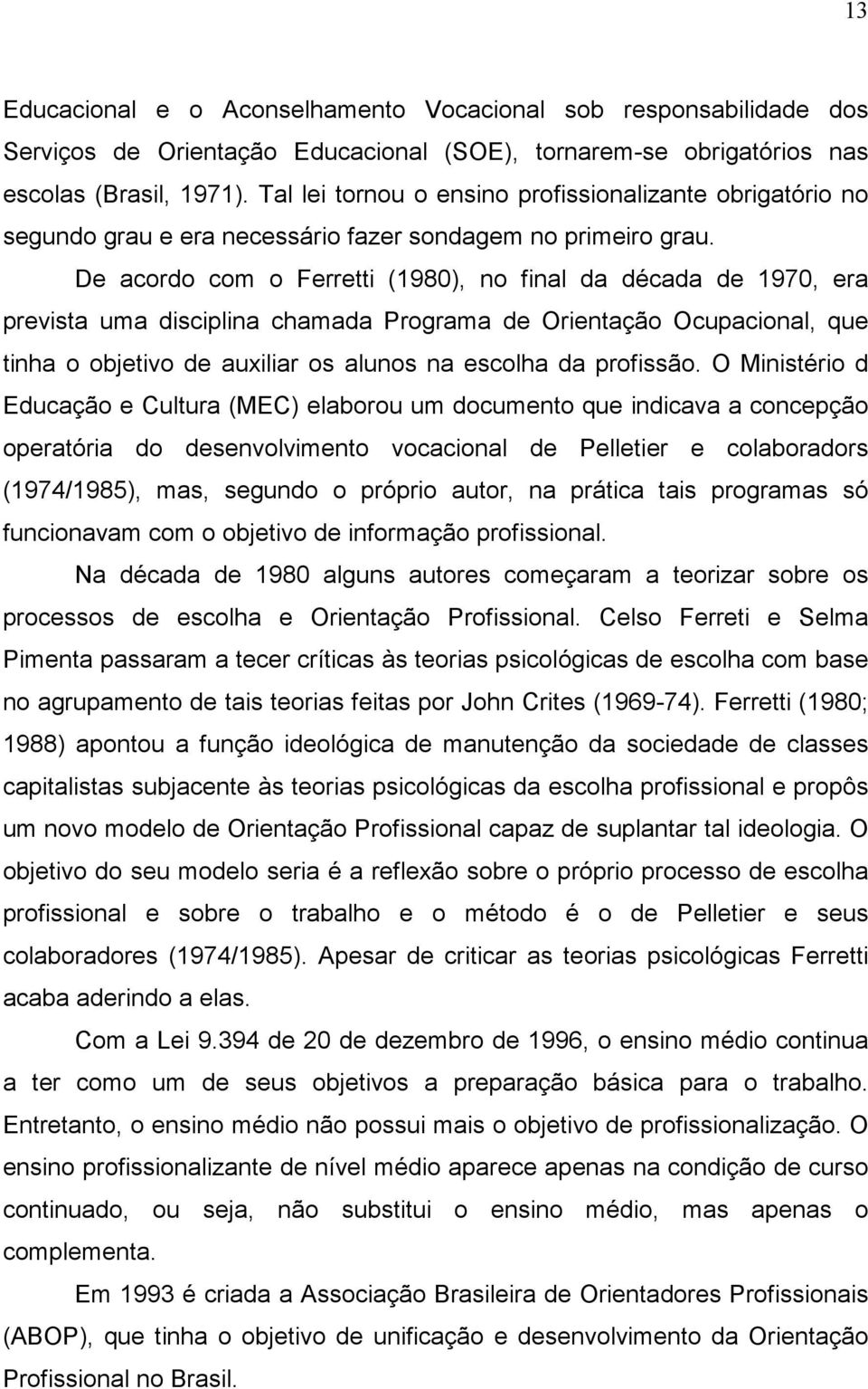 De acordo com o Ferretti (1980), no final da década de 1970, era prevista uma disciplina chamada Programa de Orientação Ocupacional, que tinha o objetivo de auxiliar os alunos na escolha da profissão.